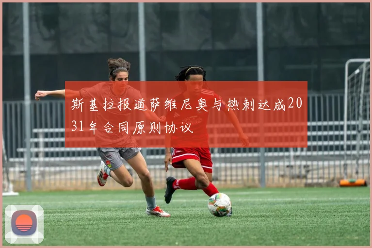 斯基拉报道萨维尼奥与热刺达成2031年合同原则协议