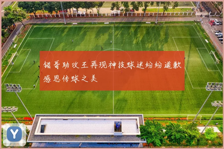 错哥助攻王再现神技球迷纷纷道歉感恩传球之美