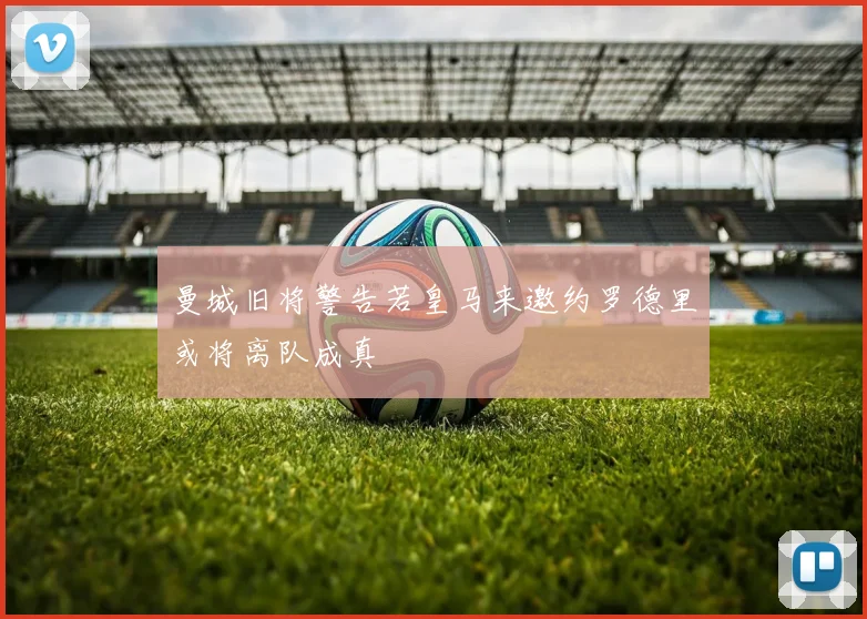 曼城旧将警告若皇马来邀约罗德里或将离队成真