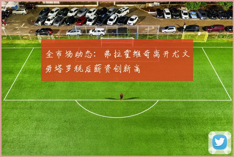全市场动态：弗拉霍维奇离开尤文劳塔罗税后薪资创新高