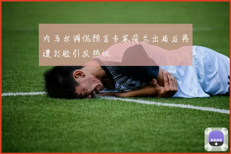 内马尔调侃预言专家荷兰出局后再遭打脸引发热议