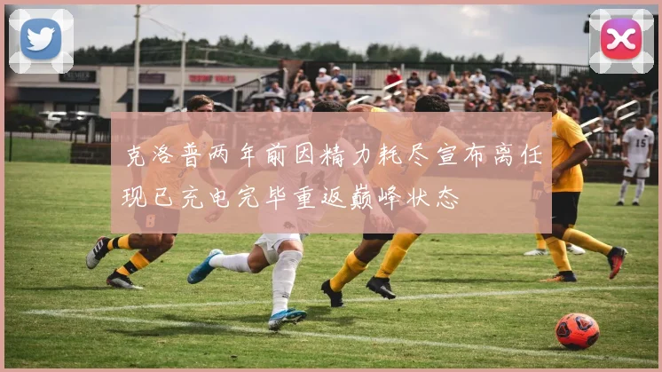 克洛普两年前因精力耗尽宣布离任现已充电完毕重返巅峰状态