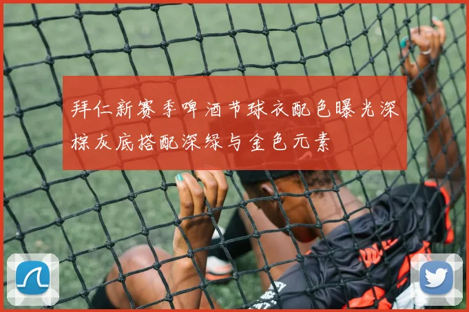 拜仁新赛季啤酒节球衣配色曝光深棕灰底搭配深绿与金色元素