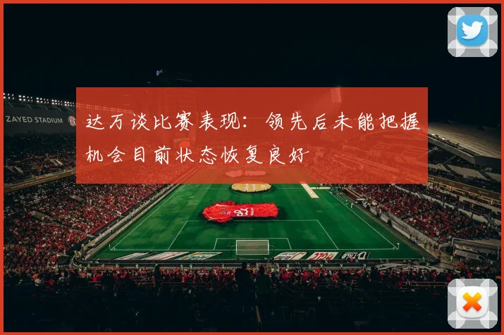 达万谈比赛表现：领先后未能把握机会目前状态恢复良好