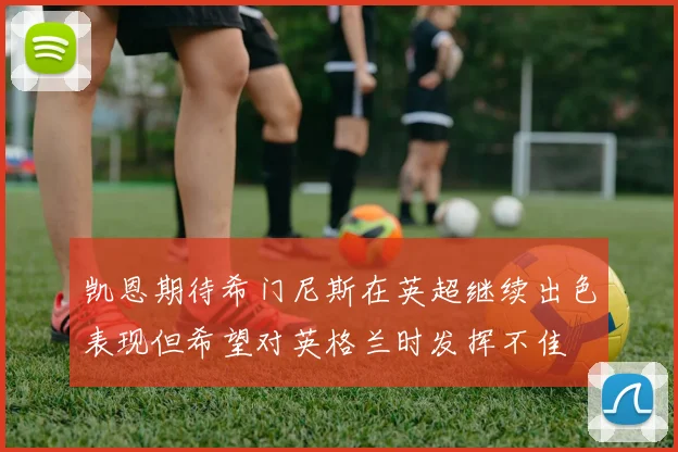 凯恩期待希门尼斯在英超继续出色表现但希望对英格兰时发挥不佳