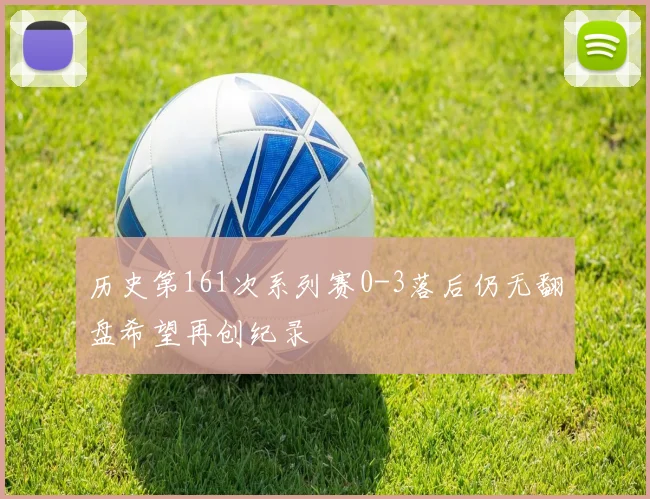 历史第161次系列赛0-3落后仍无翻盘希望再创纪录