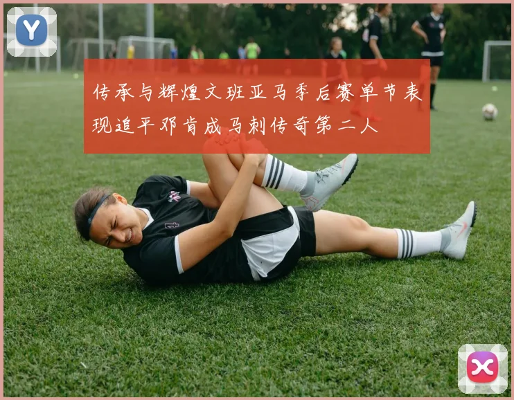 传承与辉煌文班亚马季后赛单节表现追平邓肯成马刺传奇第二人